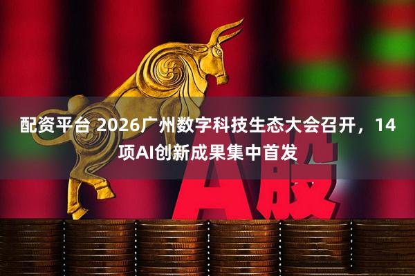 配资平台 2026广州数字科技生态大会召开，14项AI创新成果集中首发
